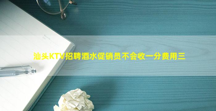 汕头KTV招聘酒水促销员不会收一分费用三