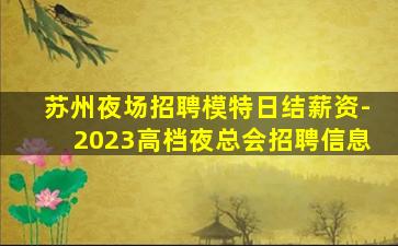 苏州夜场招聘模特日结薪资-2023高档夜总会招聘信息