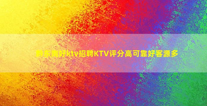 黔东南好ktv招聘KTV评分高可靠好客源多